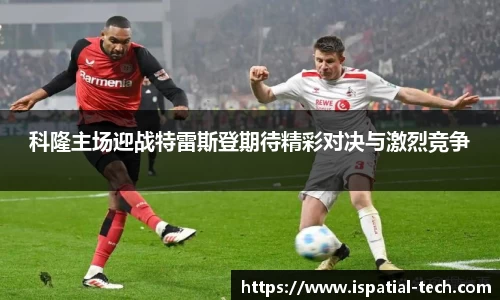 科隆主场迎战特雷斯登期待精彩对决与激烈竞争