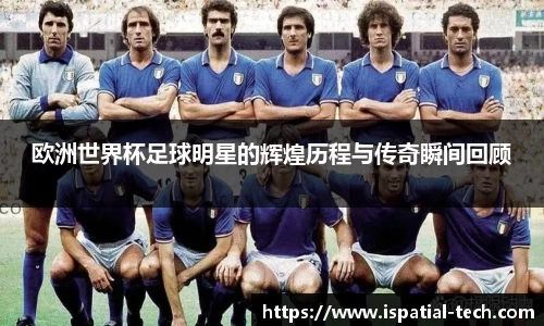 欧洲世界杯足球明星的辉煌历程与传奇瞬间回顾