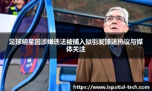 足球明星因涉嫌违法被捕入狱引发球迷热议与媒体关注